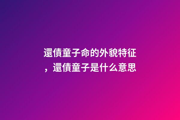 還債童子命的外貌特征，還債童子是什么意思